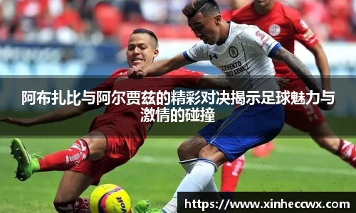 阿布扎比与阿尔贾兹的精彩对决揭示足球魅力与激情的碰撞