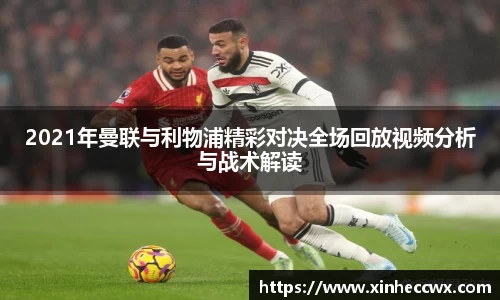球盟会2021年曼联与利物浦精彩对决全场回放视频分析与战术解读